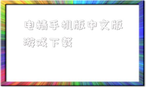 电精手机版中文版游戏下载电脑版单机游戏下载大全中文版免费下载-第1张图片-太平洋在线下载