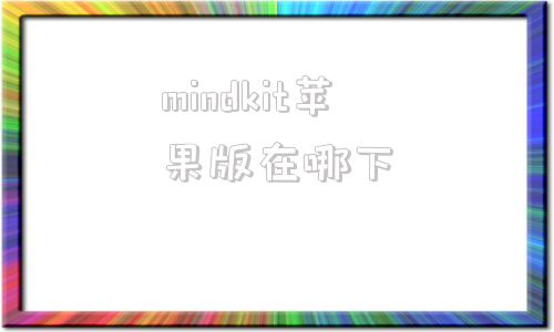 关于mindkit苹果版在哪下的信息